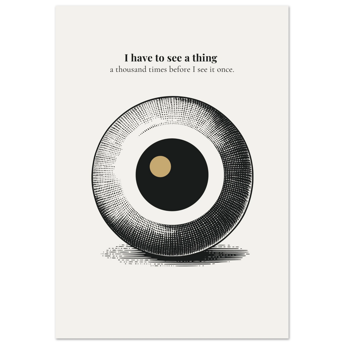 Minimalist poster featuring a large engraved eye sphere with crosshatch detail and golden pupil on cream background — I have to see a thing a thousand times before I see it once quote by Monoquote