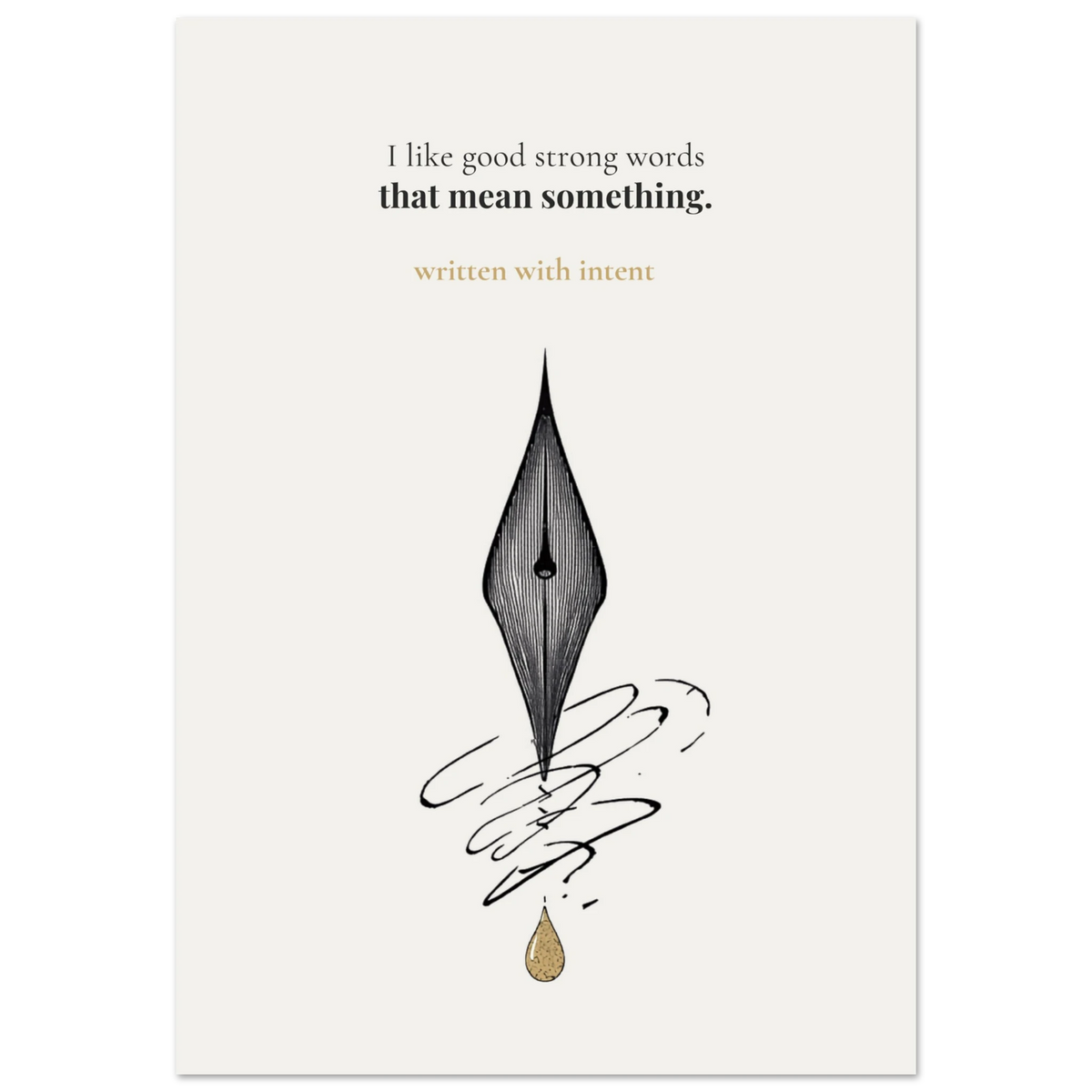 Minimalist poster of a detailed fountain pen nib with ink swirls and a golden drop on cream background — I like good strong words that mean something written with intent quote by Monoquote