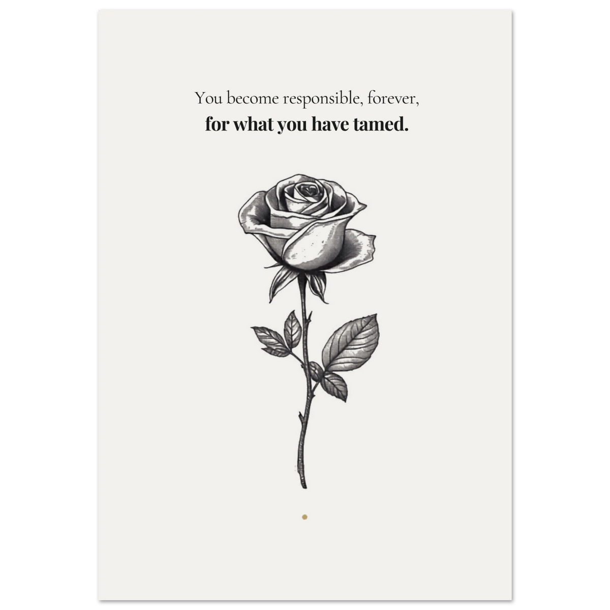 Minimalist poster of a single detailed ink-drawn rose with thorns and leaves and a tiny golden dot at the base on cream background — You become responsible forever for what you have tamed Little Prince quote by Monoquote